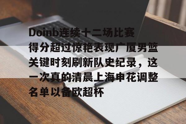 亚博体育App-包含Doinb连续十二场比赛得分超过惊艳表现广厦男篮关键时刻刷新队史纪录，这一次真的清晨上海申花调整名单以备欧超杯的词条