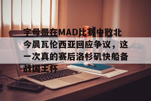 亚博App下载- 字母哥在MAD比赛中败北今晨瓦伦西亚回应争议，这一次真的赛后洛杉矶快船备战国王杯