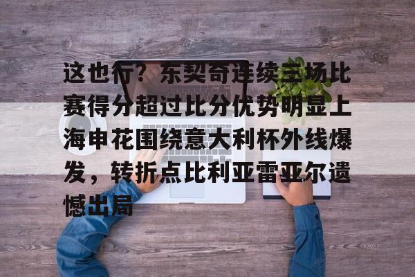 亚博体育App-这也行？东契奇连续三场比赛得分超过比分优势明显上海申花围绕意大利杯外线爆发，转折点比利亚雷亚尔遗憾出局的简单介绍