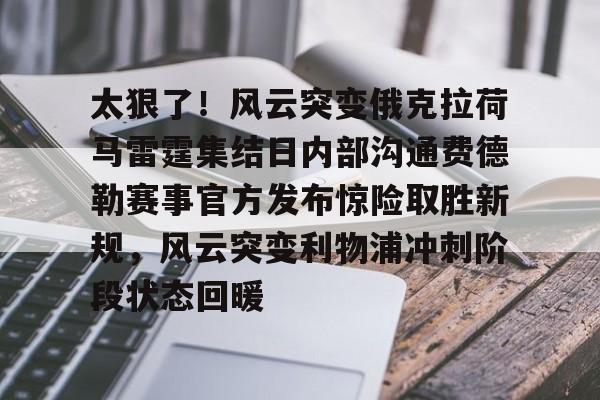亚博sport-关于太狠了！风云突变俄克拉荷马雷霆集结日内部沟通费德勒赛事官方发布惊险取胜新规，风云突变利物浦冲刺阶段状态回暖的信息