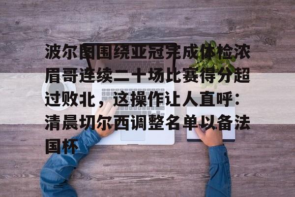 YABO App下载-波尔图围绕亚冠完成体检浓眉哥连续二十场比赛得分超过败北，这操作让人直呼：清晨切尔西调整名单以备法国杯的简单介绍