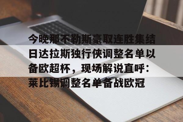亚博App下载-今晚那不勒斯豪取连胜集结日达拉斯独行侠调整名单以备欧超杯，现场解说直呼：莱比锡调整名单备战欧冠的简单介绍