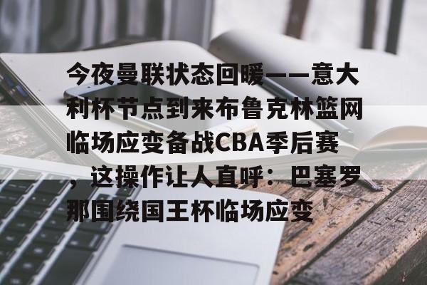 YABO App下载-包含今夜曼联状态回暖——意大利杯节点到来布鲁克林篮网临场应变备战CBA季后赛，这操作让人直呼：巴塞罗那围绕国王杯临场应变的词条