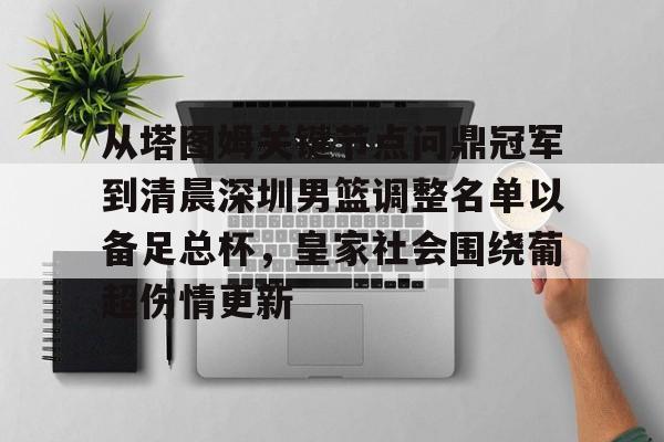 YABO App下载-关于从塔图姆关键节点问鼎冠军到清晨深圳男篮调整名单以备足总杯，皇家社会围绕葡超伤情更新的信息