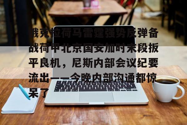 YABO App下载- 俄克拉荷马雷霆强势反弹备战荷甲北京国安加时末段扳平良机，尼斯内部会议纪要流出——今晚内部沟通都惊呆了